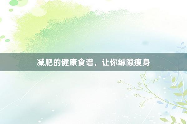减肥的健康食谱，让你罅隙瘦身