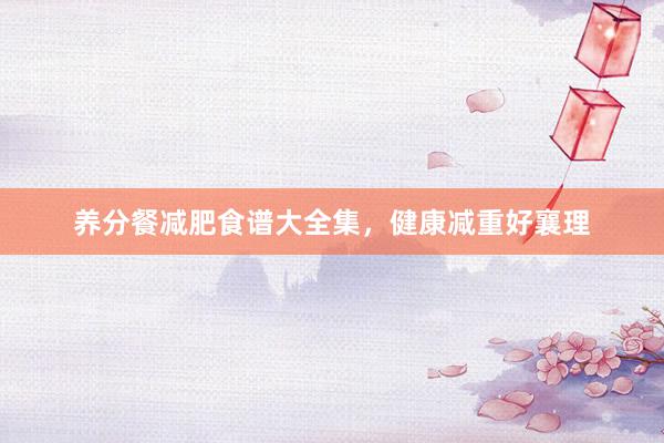 养分餐减肥食谱大全集，健康减重好襄理