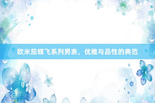 欧米茄蝶飞系列男表，优雅与品性的典范