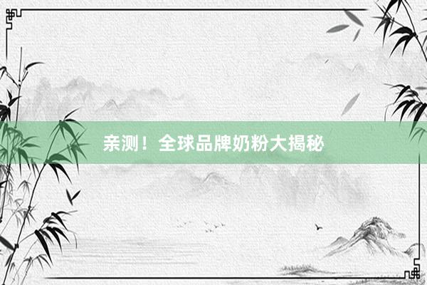 亲测！全球品牌奶粉大揭秘