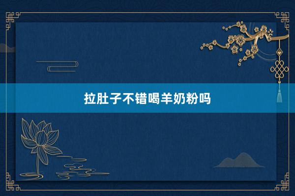拉肚子不错喝羊奶粉吗